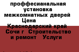 проффесианальная установка межкомнатных дверей › Цена ­ 1 700 - Краснодарский край, Сочи г. Строительство и ремонт » Услуги   